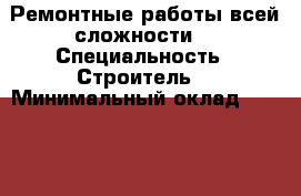 Ремонтные работы всей сложности  › Специальность ­ Строитель  › Минимальный оклад ­ 5 000 › Возраст ­ 35 - Смоленская обл. Работа » Резюме   . Смоленская обл.